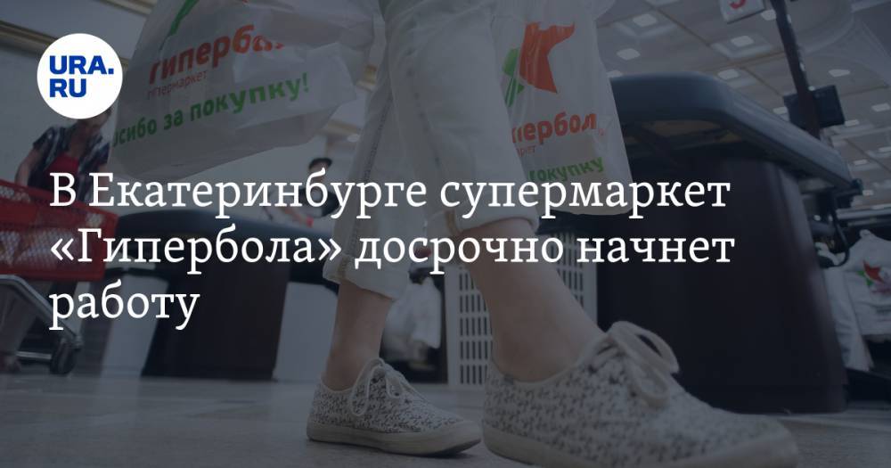 В Екатеринбурге супермаркет «Гипербола» досрочно начнет работу - ura.news - Екатеринбург