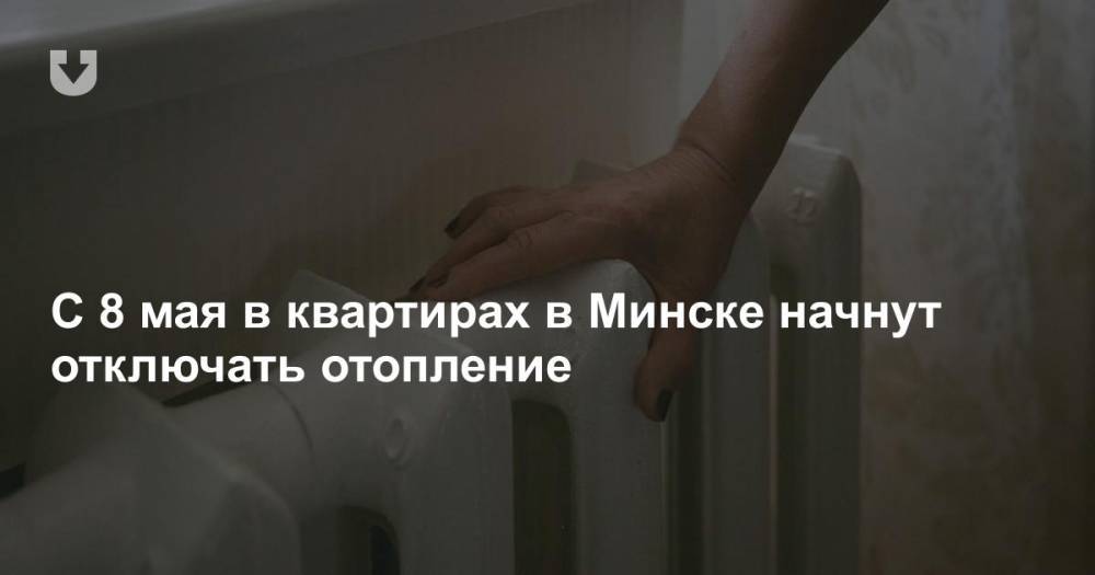 С 8 мая в квартирах в Минске начнут отключать отопление - news.tut.by - Минск