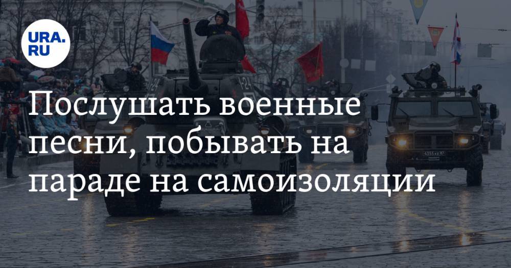 Послушать военные песни, побывать на параде на самоизоляции. Празднуйте 9 мая вместе с URA.RU - ura.news - Россия