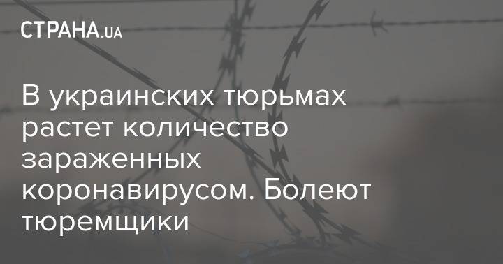 В украинских тюрьмах растет количество зараженных коронавирусом. Болеют тюремщики - strana.ua