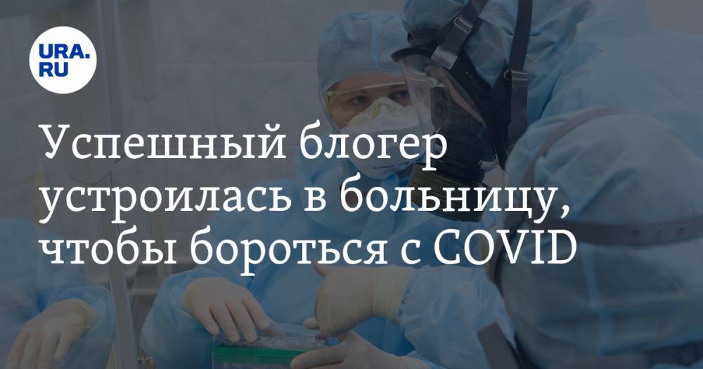 Успешный блогер устроилась в больницу, чтобы бороться с COVID - ura.news