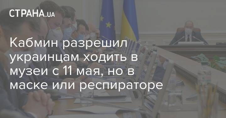 Кабмин разрешил украинцам ходить в музеи с 11 мая, но в маске или респираторе - strana.ua - Украина