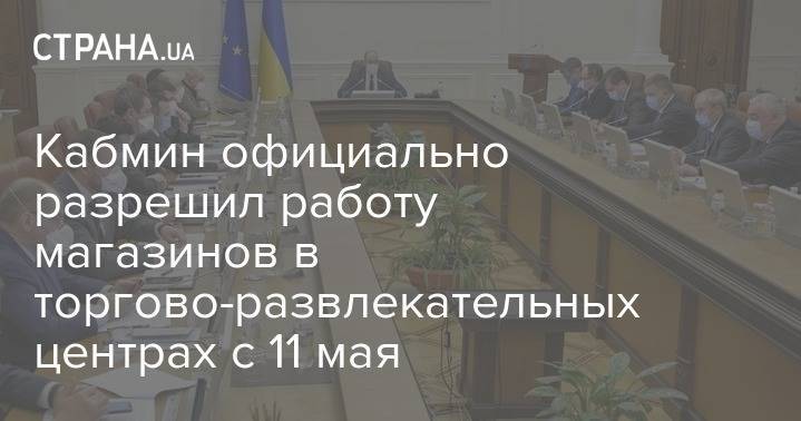 Кабмин официально разрешил работу магазинов в торгово-развлекательных центрах с 11 мая - strana.ua - Украина