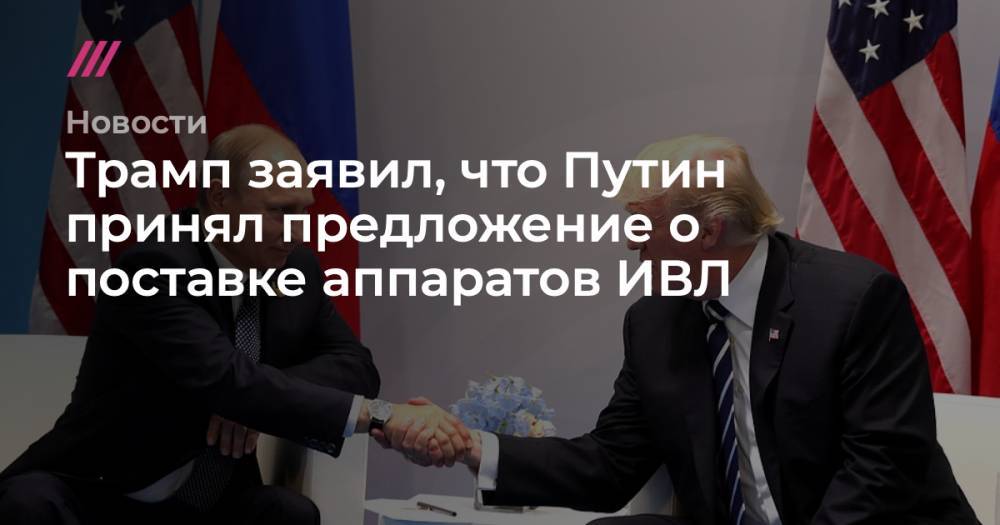 Трамп заявил, что Путин принял предложение о поставке аппаратов ИВЛ - tvrain.ru - Россия - Сша