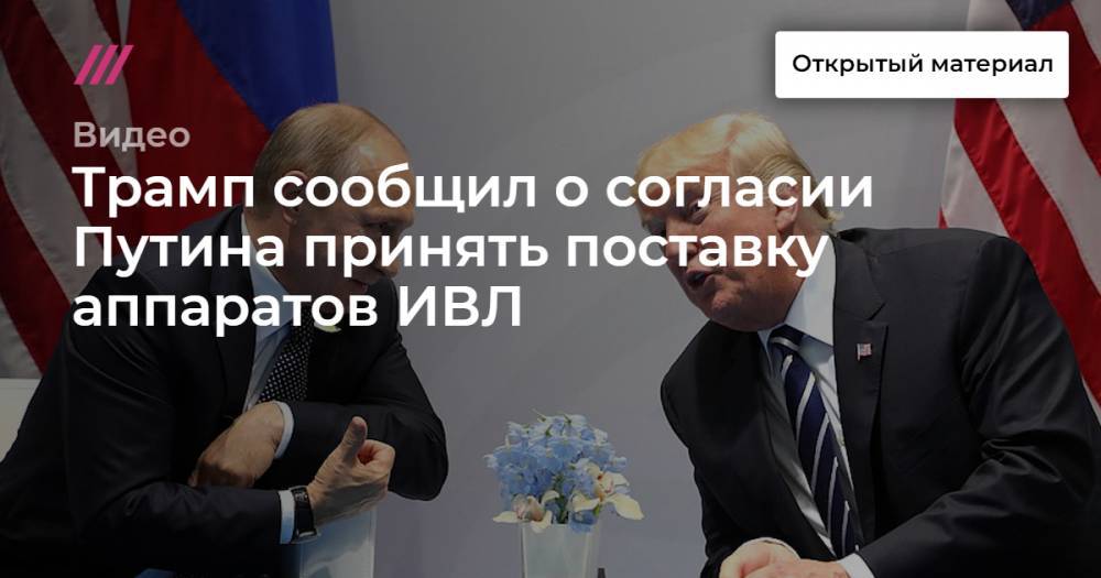 Трамп сообщил о согласии Путина принять поставку аппаратов ИВЛ - tvrain.ru - Россия - Сша