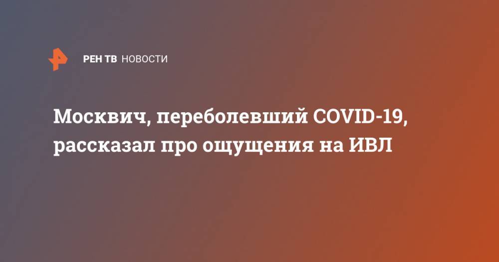 Денис Пономарев - Москвич, переболевший COVID-19, рассказал про ощущения на ИВЛ - ren.tv