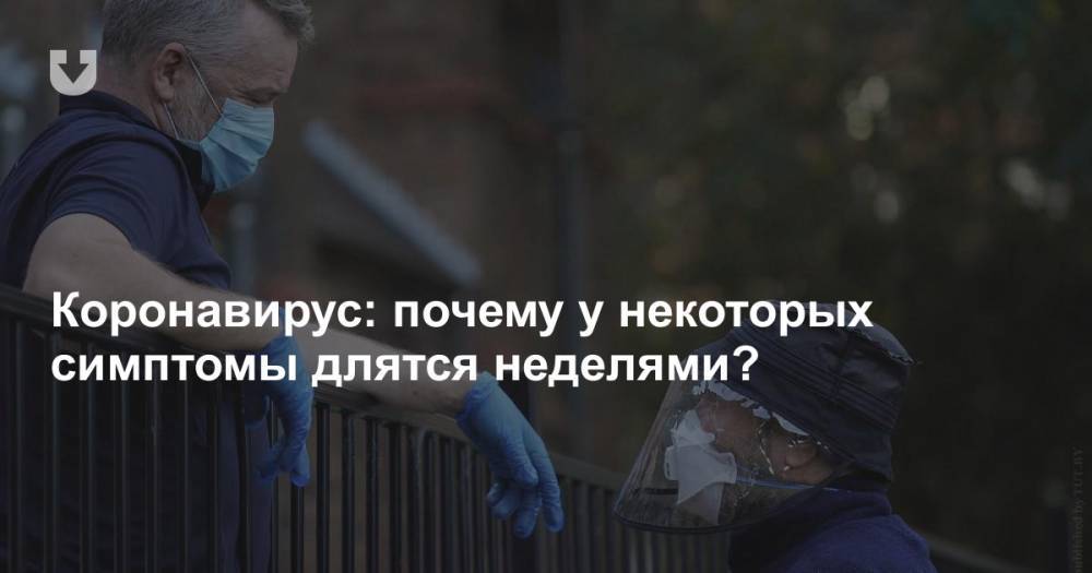 Коронавирус: почему у некоторых симптомы длятся неделями? - news.tut.by