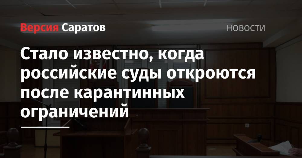 Стало известно, когда российские суды откроются после карантинных ограничений - nversia.ru - Россия