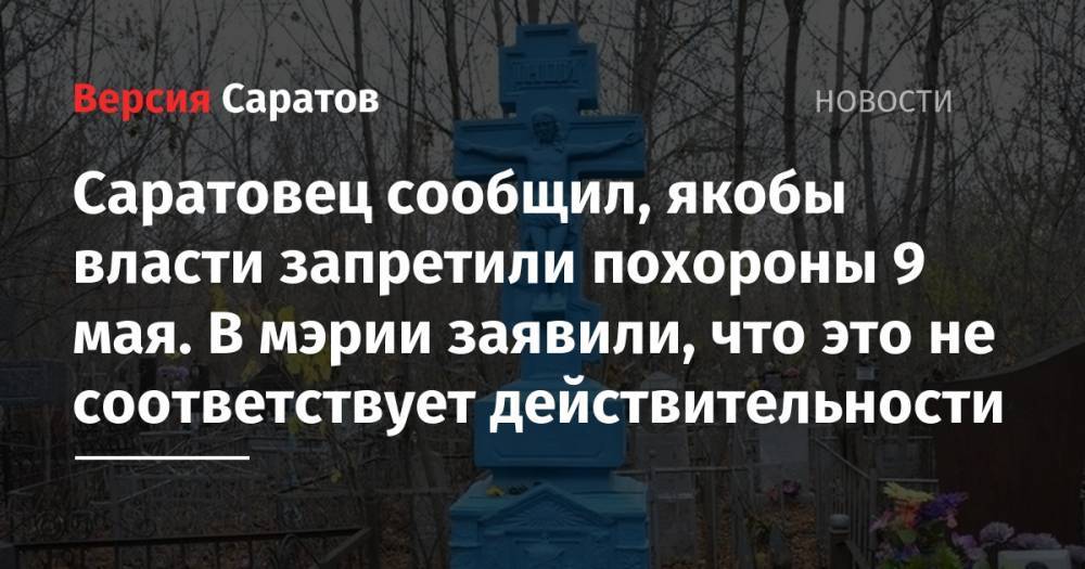 Саратовец сообщил, якобы власти запретили похороны 9 мая. В мэрии заявили, что это не соответствует действительности - nversia.ru