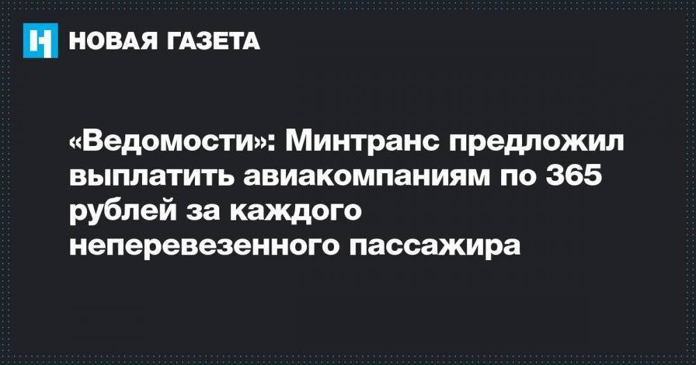 «Ведомости»: Минтранс предложил выплатить авиакомпаниям по 365 рублей за каждого неперевезенного пассажира - novayagazeta.ru