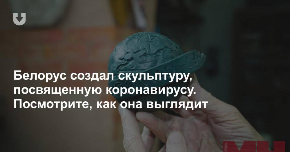Белорус создал скульптуру, посвященную коронавирусу. Посмотрите, как она выглядит - news.tut.by - Белоруссия - Минск