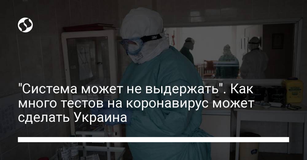 Максим Степанов - "Система может не выдержать". Как много тестов на коронавирус может сделать Украина - liga.net - Украина