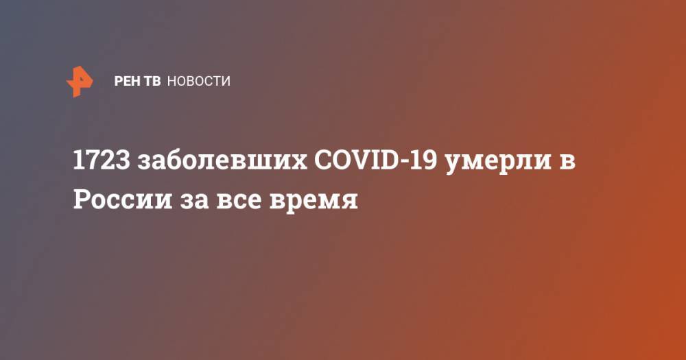 1723 заболевших COVID-19 умерли в России за все время - ren.tv - Россия