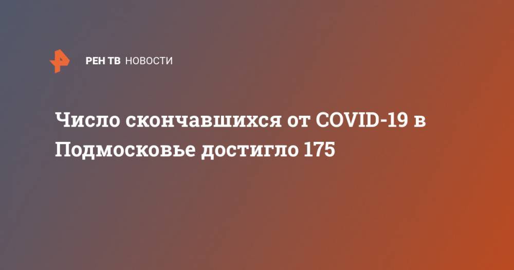 Число скончавшихся от COVID-19 в Подмосковье достигло 175 - ren.tv - Россия - Московская обл.