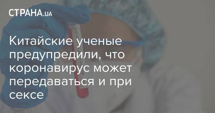 Китайские ученые предупредили, что коронавирус может передаваться и при сексе - strana.ua