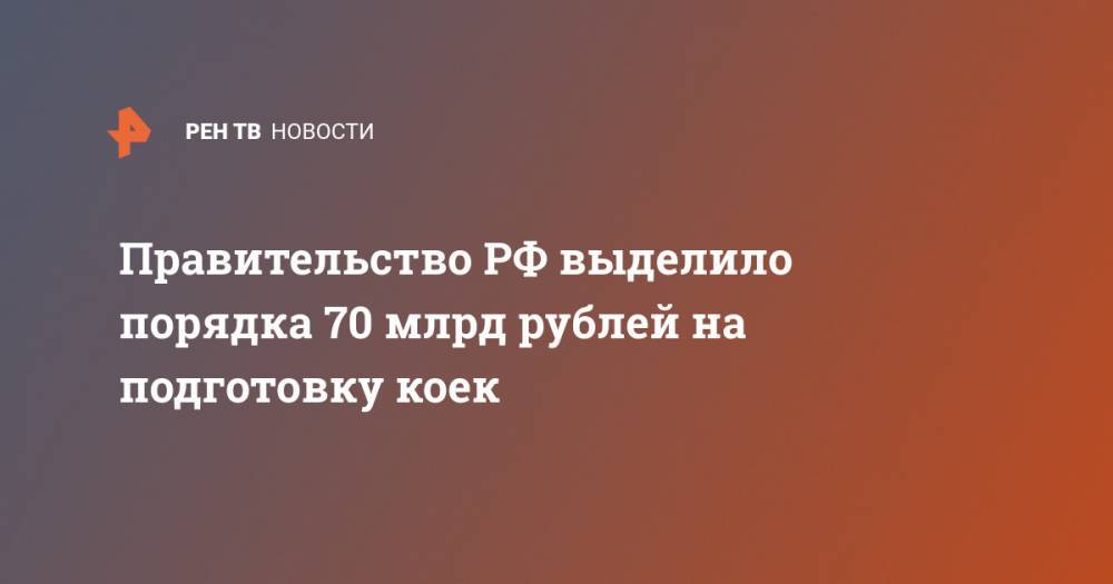 Михаил Мурашко - Правительство РФ выделило порядка 70 млрд рублей на подготовку коек - ren.tv - Россия