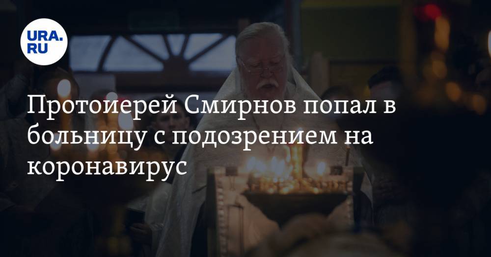 Дмитрий Смирнов - Протоиерей Смирнов попал в больницу с подозрением на коронавирус - ura.news