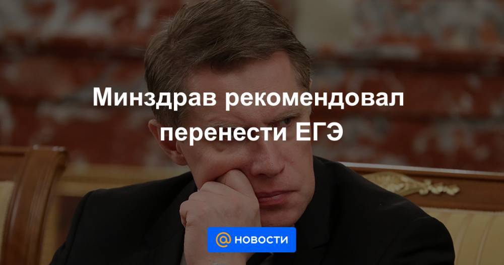 Минздрав рекомендовал перенести ЕГЭ - news.mail.ru - Россия - Минздрав