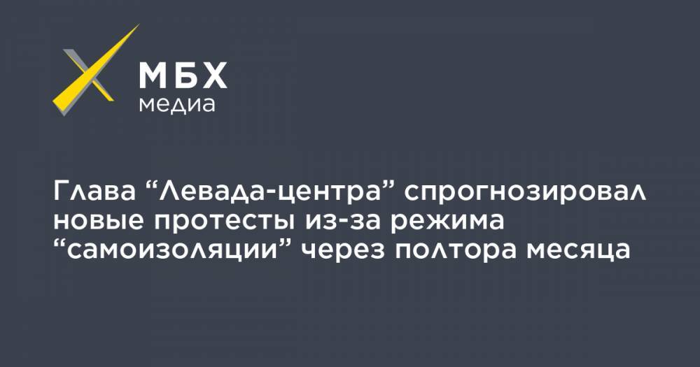 Лев Гудков - Глава “Левада-центра” спрогнозировал новые протесты из-за режима “самоизоляции” через полтора месяца - mbk.news - Россия