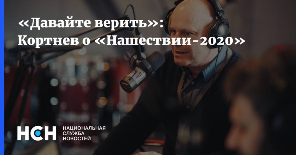 «Давайте верить»: Кортнев о «Нашествии-2020» - nsn.fm - Тульская обл.