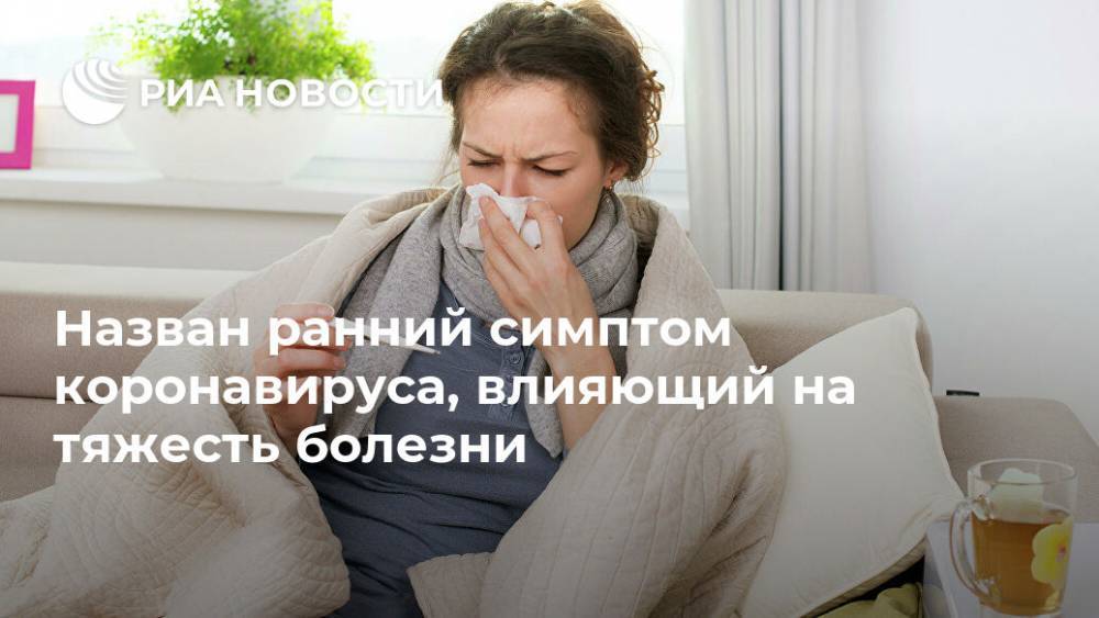 Назван ранний симптом коронавируса, влияющий на тяжесть болезни - ria.ru - Москва