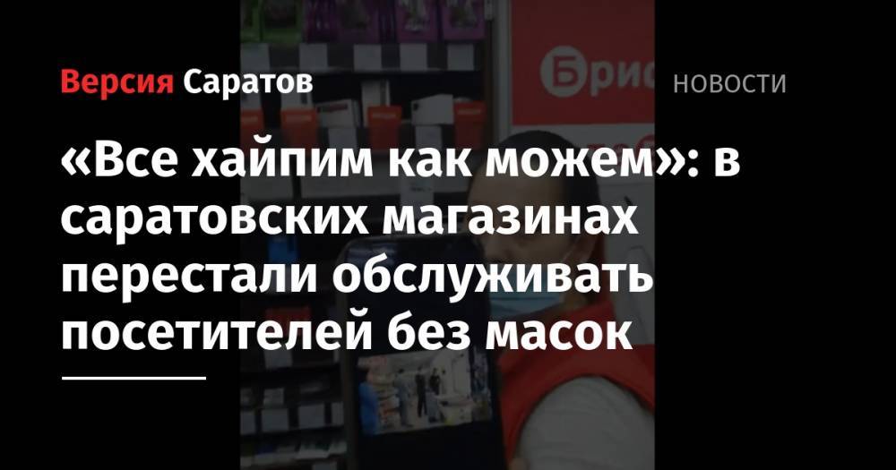 «Все хайпим как можем»: в саратовских магазинах перестали обслуживать посетителей без масок - nversia.ru - Саратов