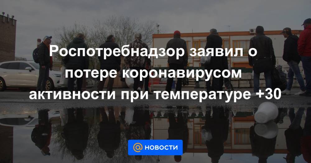 Роспотребнадзор заявил о потере коронавирусом активности при температуре +30 - news.mail.ru