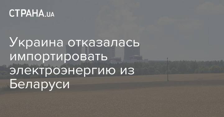 Украина отказалась импортировать электроэнергию из Беларуси - strana.ua - Россия - Украина - Белоруссия