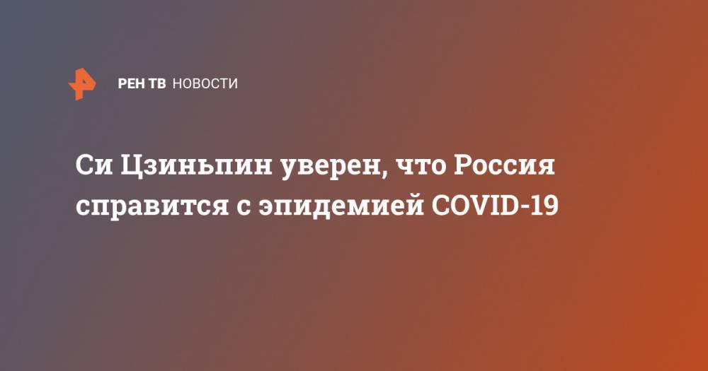 Владимир Путин - Си Цзиньпин - Си Цзиньпин уверен, что Россия справится с эпидемией COVID-19 - ren.tv - Россия - Китай
