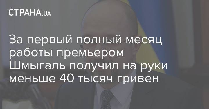 Денис Шмыгаль - За первый полный месяц работы премьером Шмыгаль получил на руки меньше 40 тысяч гривен - strana.ua - Украина