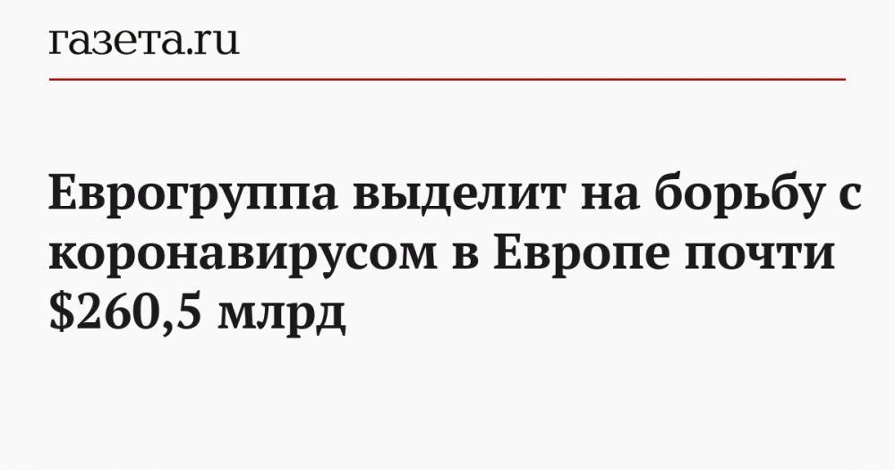 Еврогруппа выделит на борьбу с коронавирусом в Европе почти $260,5 млрд - gazeta.ru