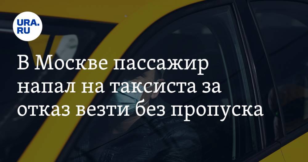 В Москве пассажир напал на таксиста за отказ везти без пропуска - ura.news - Москва