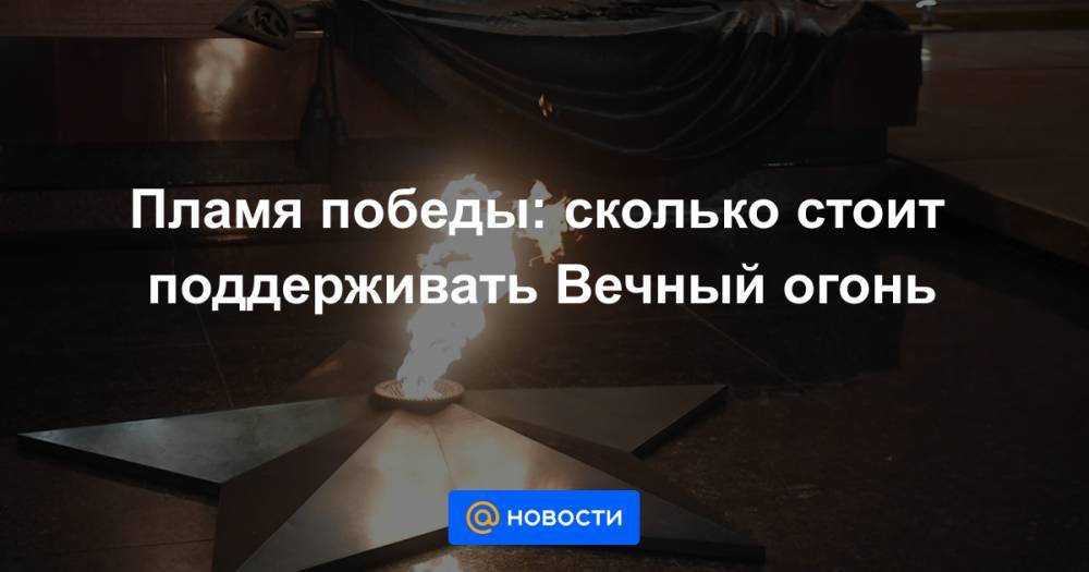 Пламя победы: сколько стоит поддерживать Вечный огонь - news.mail.ru