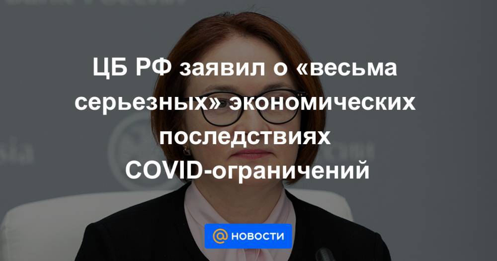 ЦБ РФ заявил о «весьма серьезных» экономических последствиях COVID-ограничений - news.mail.ru