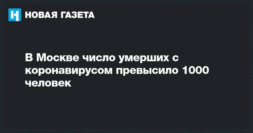 В Москве число умерших с коронавирусом превысило 1000 человек - novayagazeta.ru - Москва