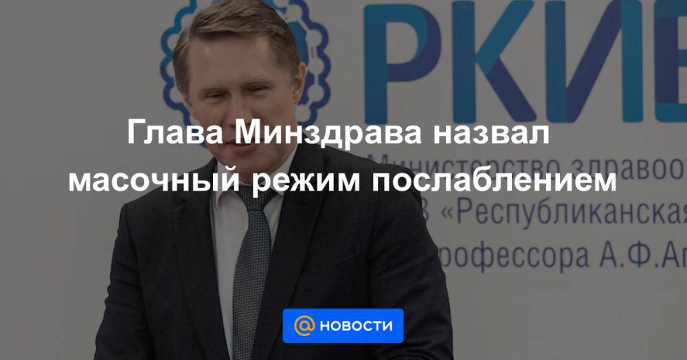 Глава Минздрава назвал масочный режим послаблением - news.mail.ru - Россия