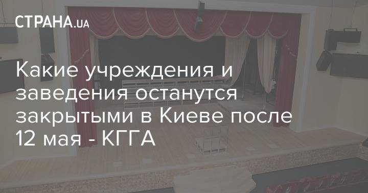 Какие учреждения и заведения останутся закрытыми в Киеве после 12 мая - КГГА - strana.ua - Киев
