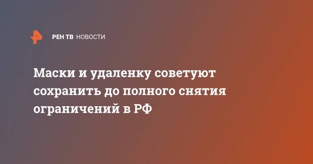 Маски и удаленку советуют сохранить до полного снятия ограничений в РФ - ren.tv - Россия