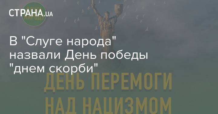 В "Слуге народа" назвали День победы "днем скорби" - strana.ua - Украина