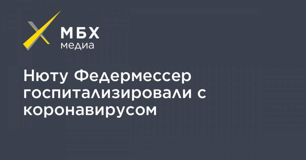 Нюту Федермессер госпитализировали с коронавирусом - mbk.news - Нижегородская обл.
