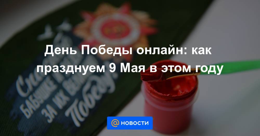 День Победы онлайн: как празднуем 9 Мая в этом году - news.mail.ru