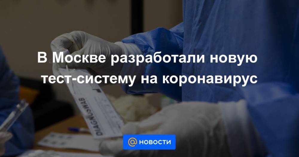 В Москве разработали новую тест-систему на коронавирус - news.mail.ru - Москва