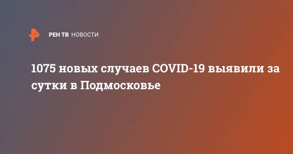 1075 новых случаев COVID-19 выявили за сутки в Подмосковье - ren.tv - Россия - Московская обл.