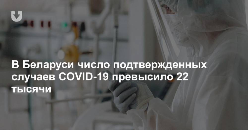 В Беларуси число подтвержденных случаев COVID-19 превысило 22 тысячи - news.tut.by - Белоруссия