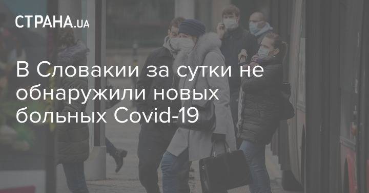 В Словакии за сутки не обнаружили новых больных Covid-19 - strana.ua - Словакия