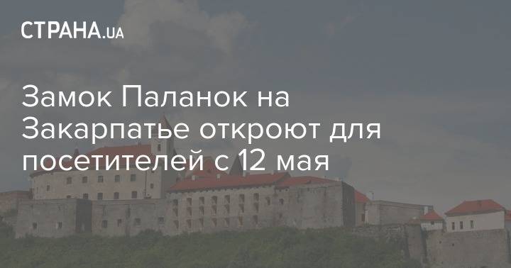 Замок Паланок на Закарпатье откроют для посетителей с 12 мая - strana.ua - Закарпатская обл.