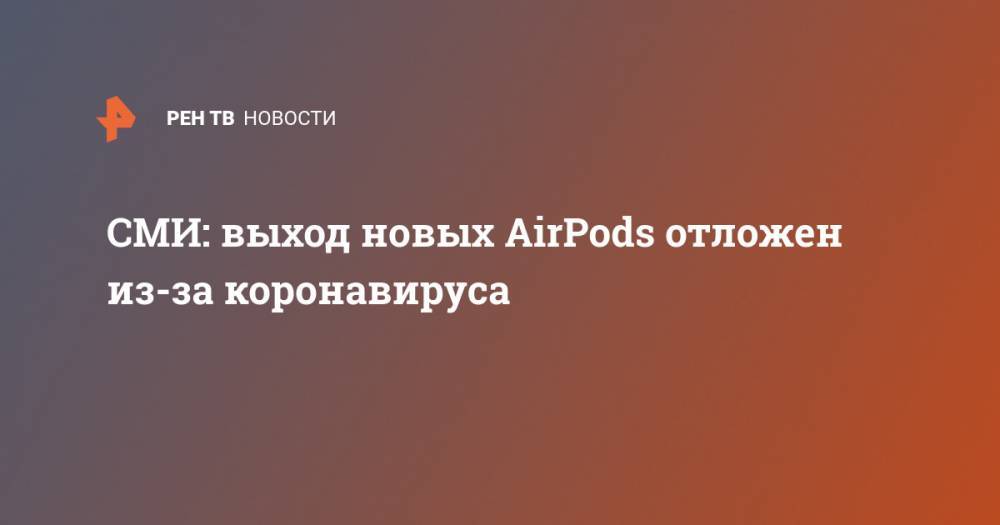 СМИ: выход новых AirPods отложен из-за коронавируса - ren.tv