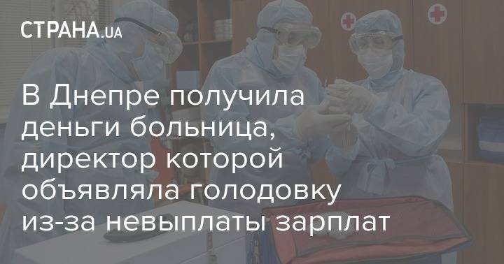 В Днепре получила деньги больница, директор которой объявляла голодовку из-за невыплаты зарплат - strana.ua - Украина - Днепропетровск