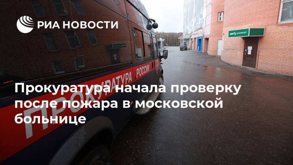 Прокуратура начала проверку после пожара в московской больнице - ria.ru - Москва