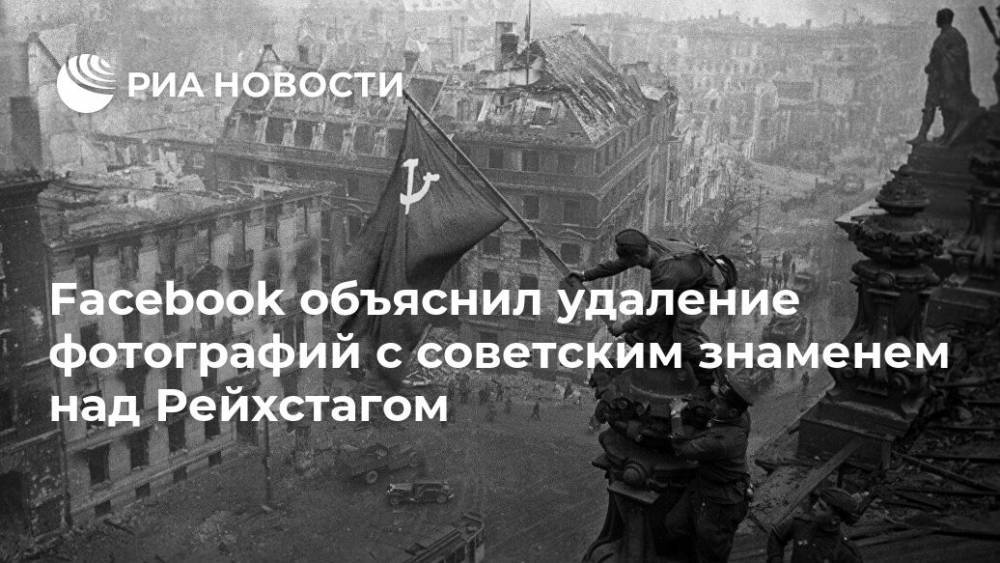 Facebook объяснил удаление фотографий с советским знаменем над Рейхстагом - ria.ru - Москва